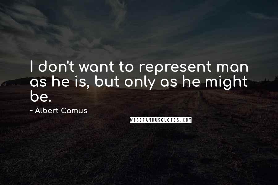 Albert Camus Quotes: I don't want to represent man as he is, but only as he might be.