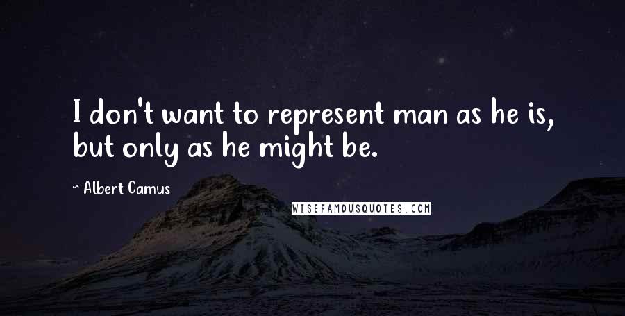 Albert Camus Quotes: I don't want to represent man as he is, but only as he might be.