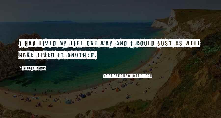 Albert Camus Quotes: I had lived my life one way and I could just as well have lived it another.