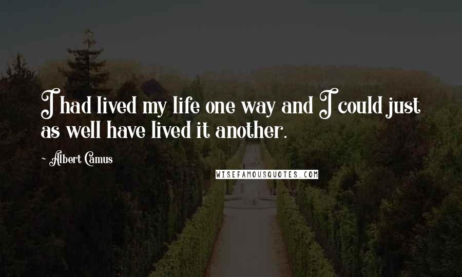 Albert Camus Quotes: I had lived my life one way and I could just as well have lived it another.