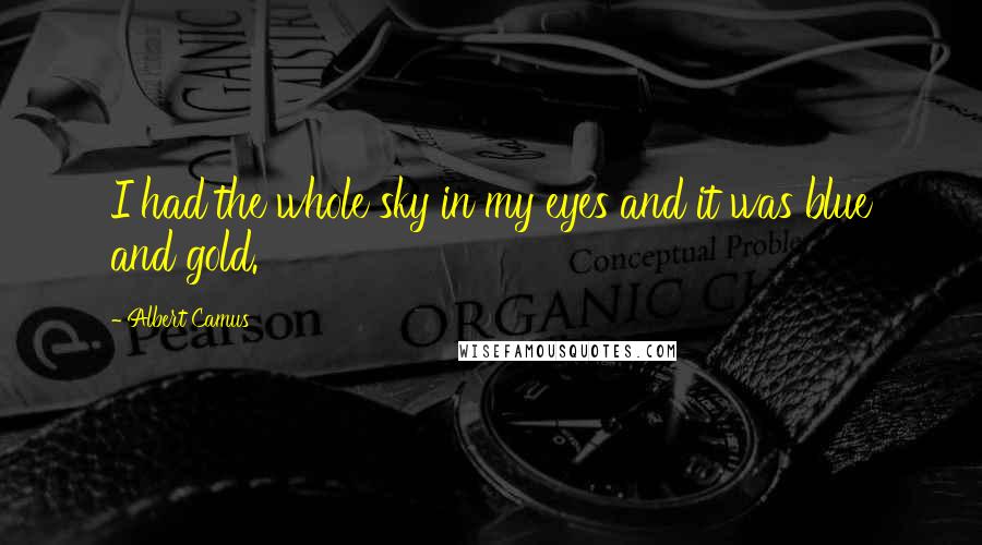 Albert Camus Quotes: I had the whole sky in my eyes and it was blue and gold.