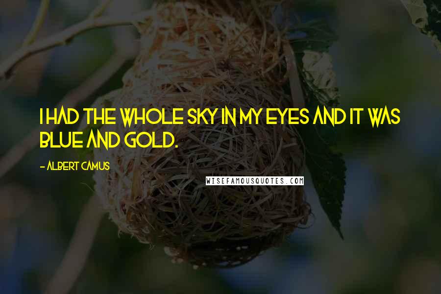 Albert Camus Quotes: I had the whole sky in my eyes and it was blue and gold.