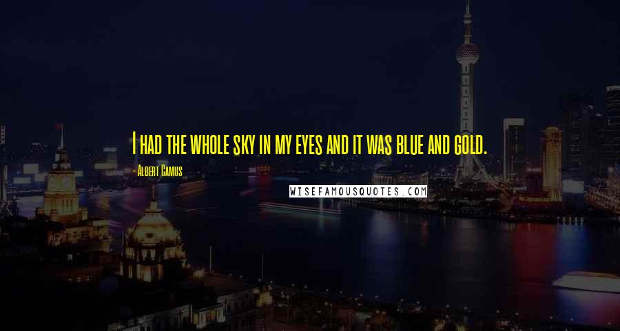 Albert Camus Quotes: I had the whole sky in my eyes and it was blue and gold.