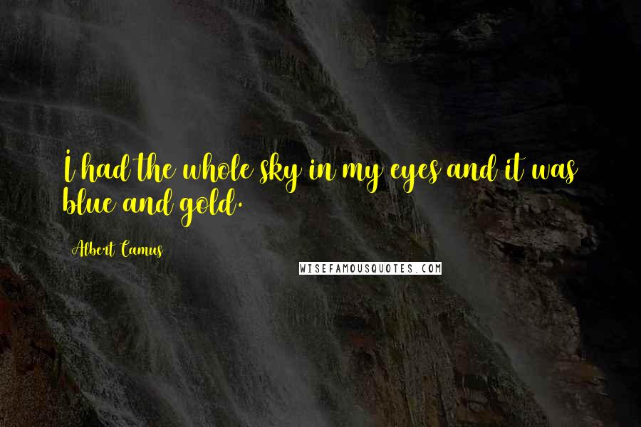 Albert Camus Quotes: I had the whole sky in my eyes and it was blue and gold.