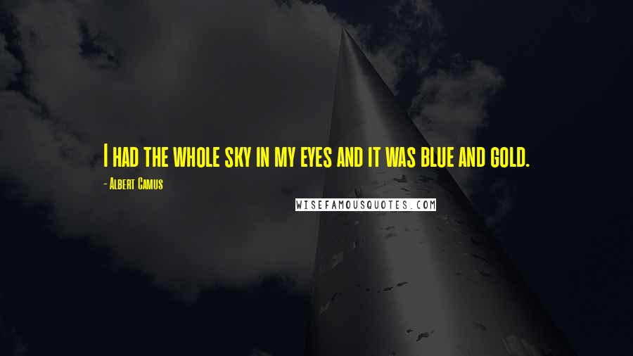 Albert Camus Quotes: I had the whole sky in my eyes and it was blue and gold.