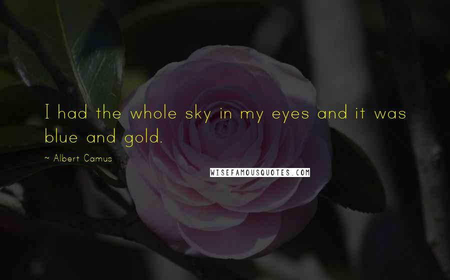 Albert Camus Quotes: I had the whole sky in my eyes and it was blue and gold.