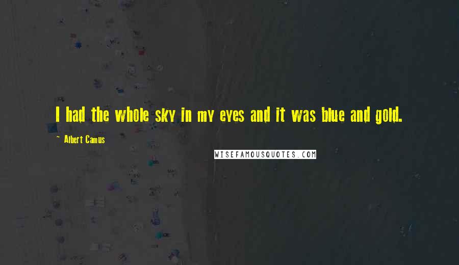 Albert Camus Quotes: I had the whole sky in my eyes and it was blue and gold.