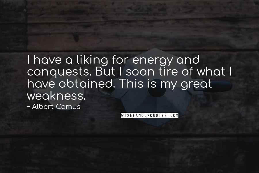 Albert Camus Quotes: I have a liking for energy and conquests. But I soon tire of what I have obtained. This is my great weakness.