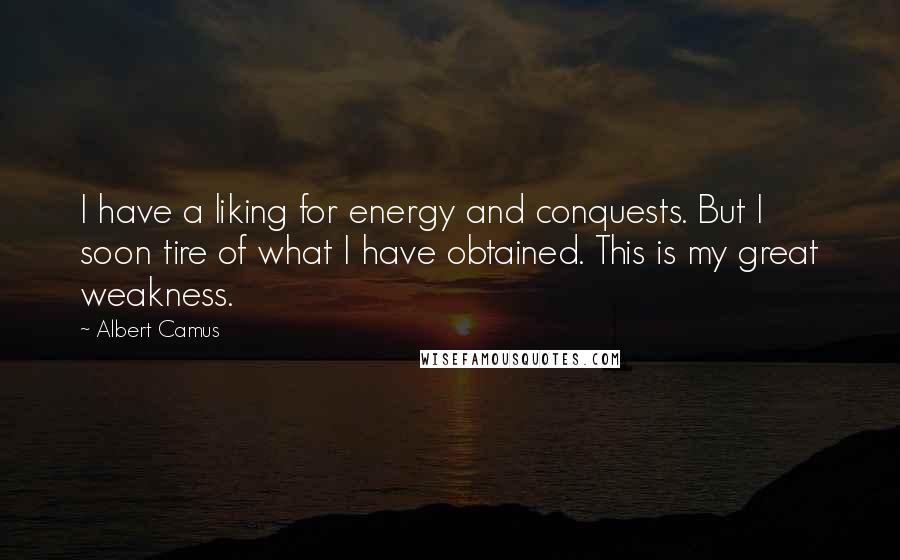 Albert Camus Quotes: I have a liking for energy and conquests. But I soon tire of what I have obtained. This is my great weakness.