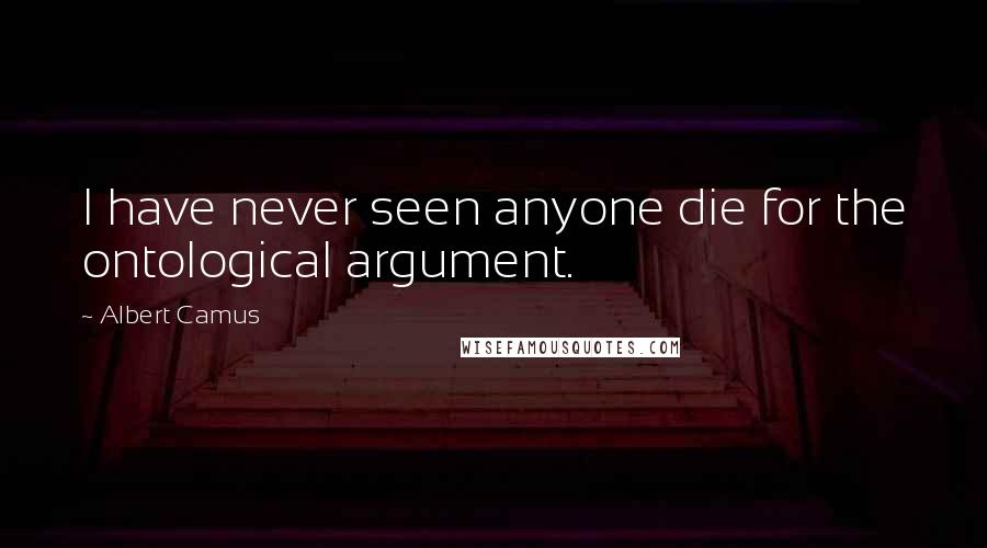 Albert Camus Quotes: I have never seen anyone die for the ontological argument.