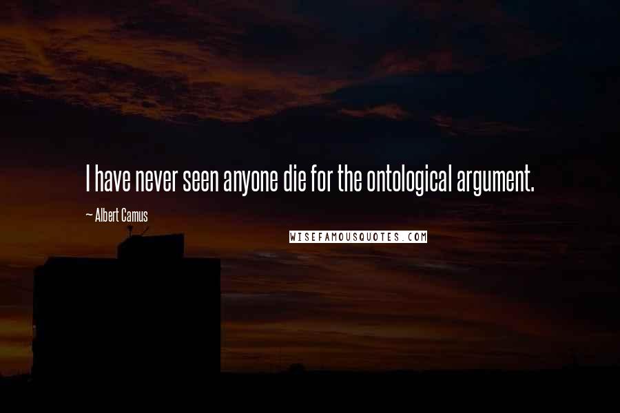 Albert Camus Quotes: I have never seen anyone die for the ontological argument.