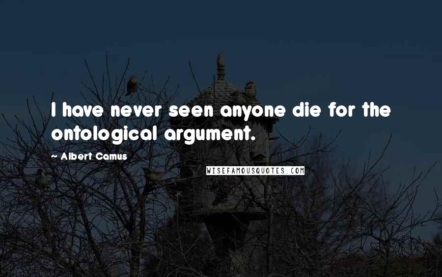 Albert Camus Quotes: I have never seen anyone die for the ontological argument.