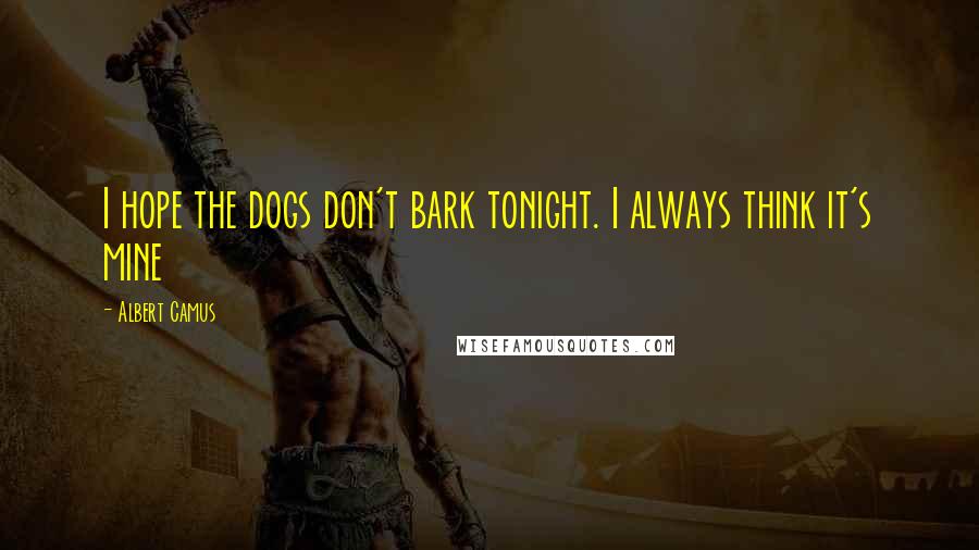 Albert Camus Quotes: I hope the dogs don't bark tonight. I always think it's mine