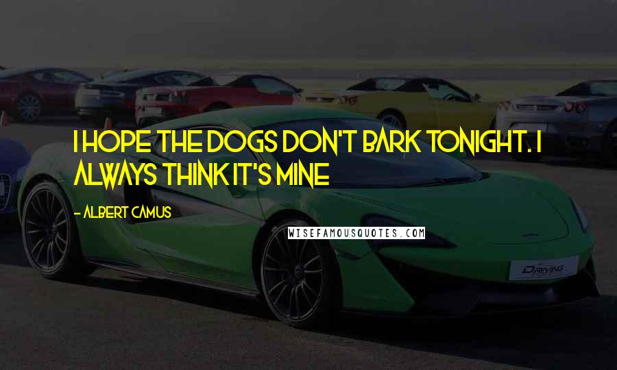 Albert Camus Quotes: I hope the dogs don't bark tonight. I always think it's mine