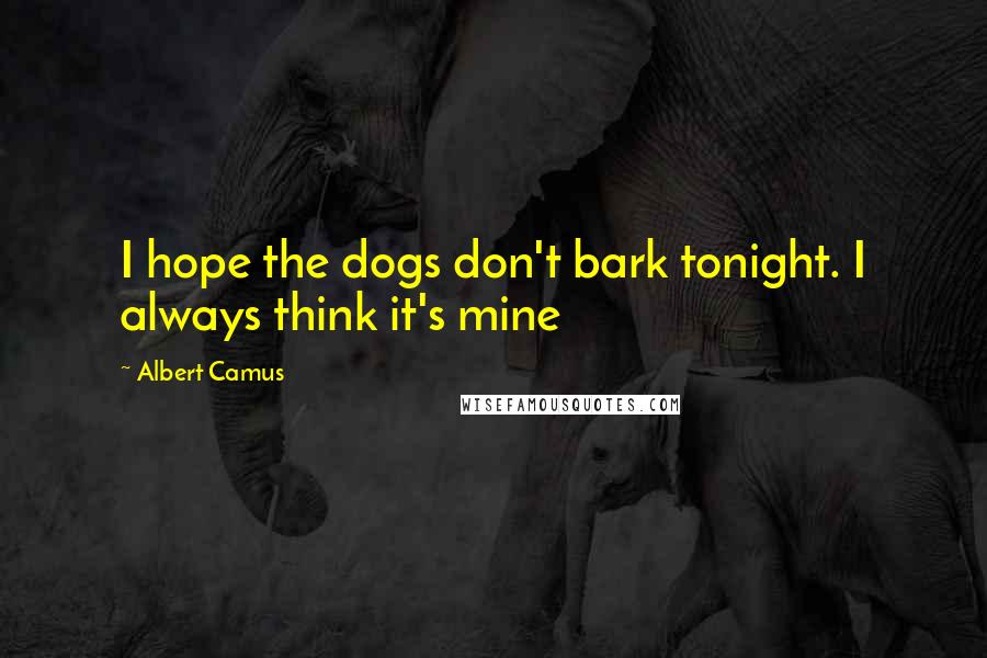 Albert Camus Quotes: I hope the dogs don't bark tonight. I always think it's mine