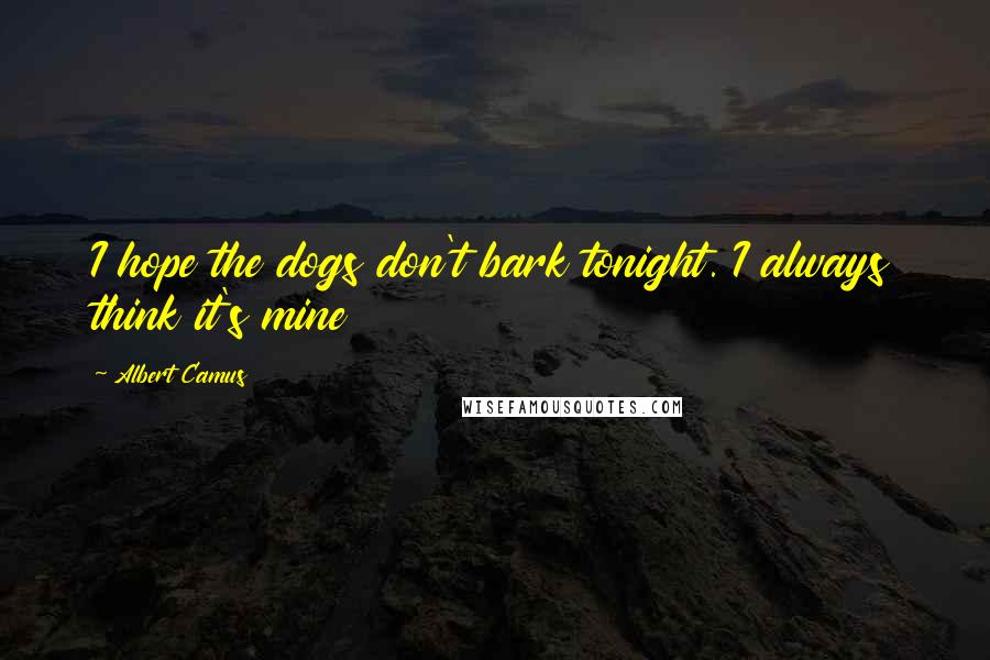 Albert Camus Quotes: I hope the dogs don't bark tonight. I always think it's mine