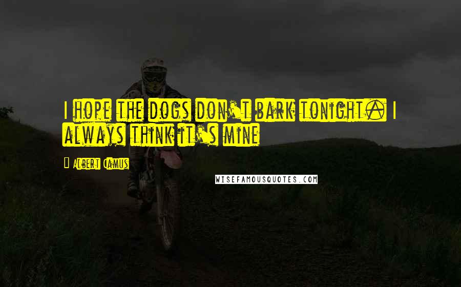 Albert Camus Quotes: I hope the dogs don't bark tonight. I always think it's mine