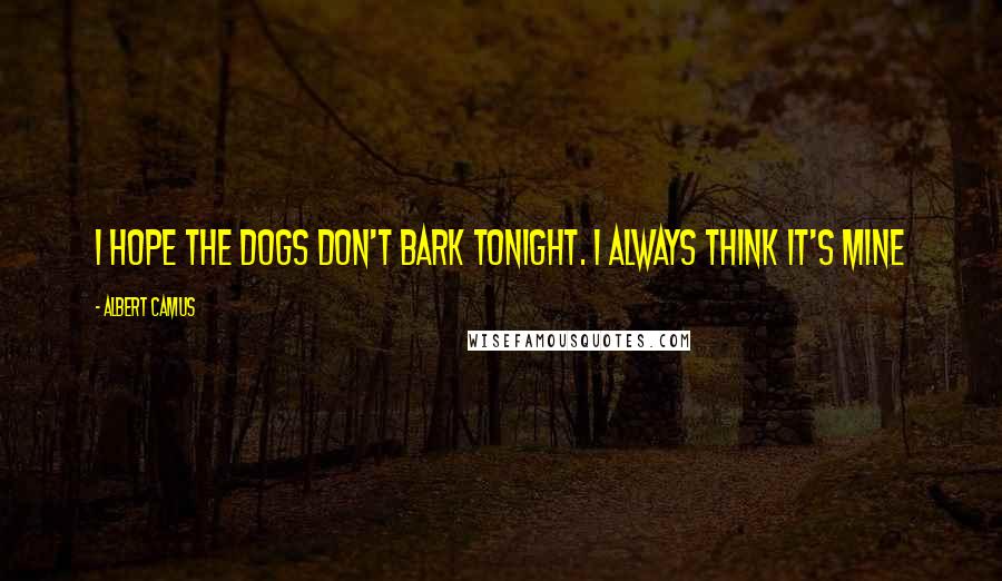 Albert Camus Quotes: I hope the dogs don't bark tonight. I always think it's mine