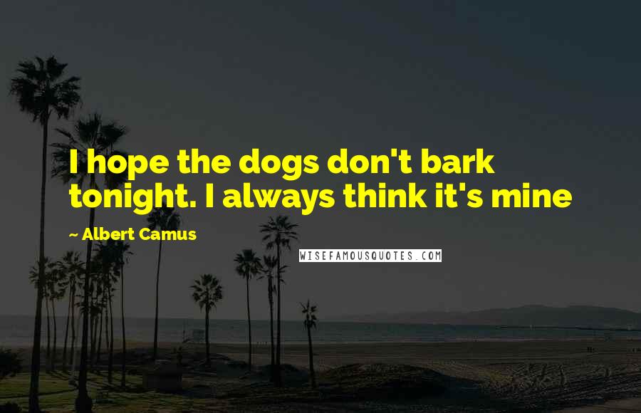 Albert Camus Quotes: I hope the dogs don't bark tonight. I always think it's mine