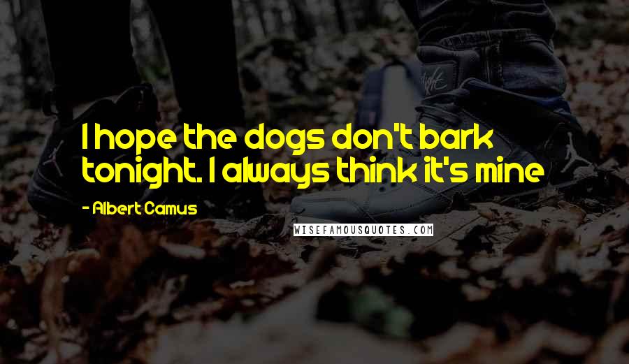 Albert Camus Quotes: I hope the dogs don't bark tonight. I always think it's mine