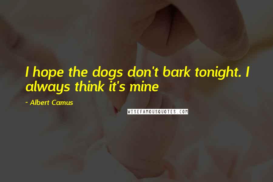 Albert Camus Quotes: I hope the dogs don't bark tonight. I always think it's mine