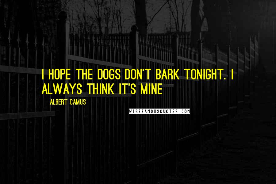 Albert Camus Quotes: I hope the dogs don't bark tonight. I always think it's mine