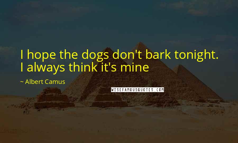 Albert Camus Quotes: I hope the dogs don't bark tonight. I always think it's mine