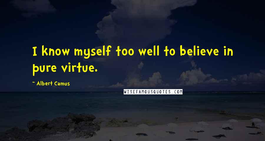 Albert Camus Quotes: I know myself too well to believe in pure virtue.