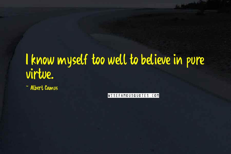 Albert Camus Quotes: I know myself too well to believe in pure virtue.