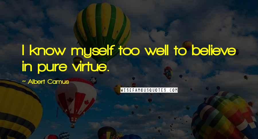 Albert Camus Quotes: I know myself too well to believe in pure virtue.