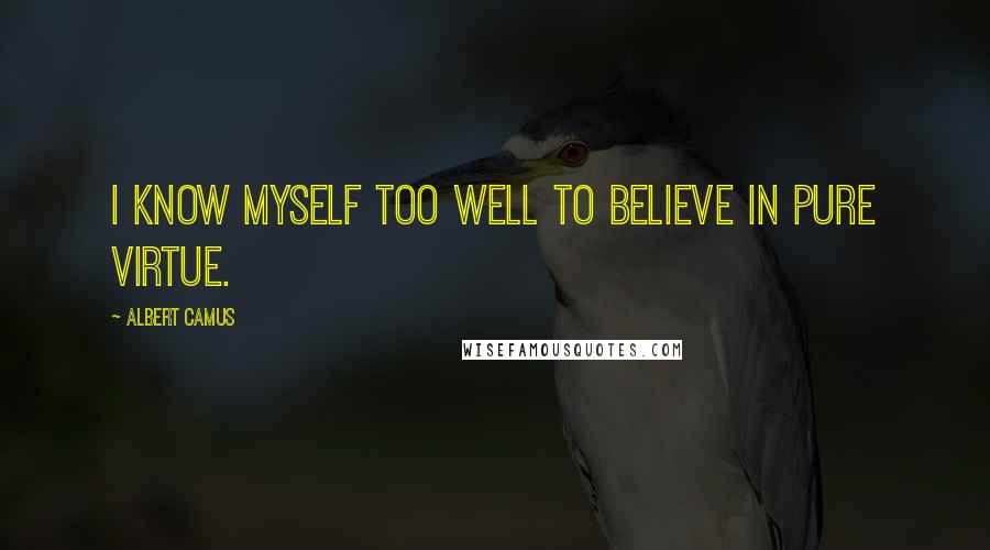 Albert Camus Quotes: I know myself too well to believe in pure virtue.