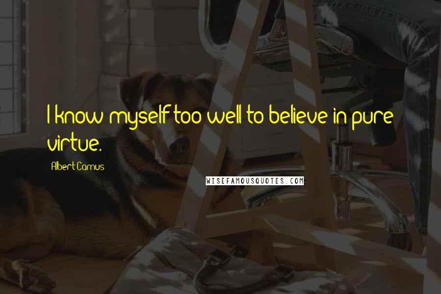 Albert Camus Quotes: I know myself too well to believe in pure virtue.