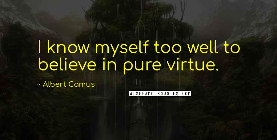 Albert Camus Quotes: I know myself too well to believe in pure virtue.