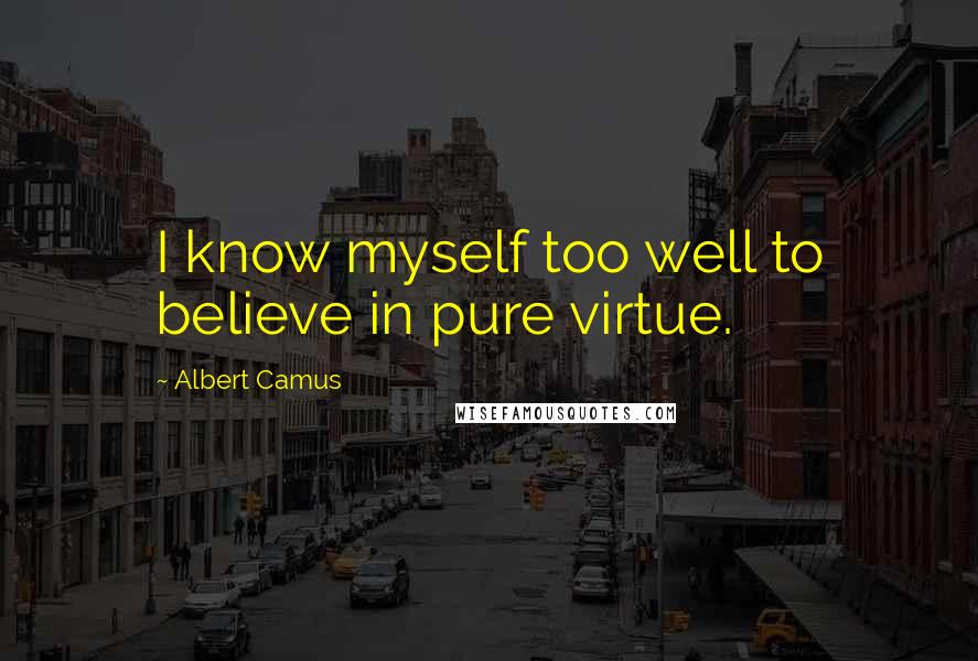 Albert Camus Quotes: I know myself too well to believe in pure virtue.