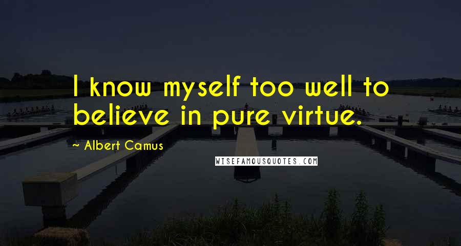 Albert Camus Quotes: I know myself too well to believe in pure virtue.