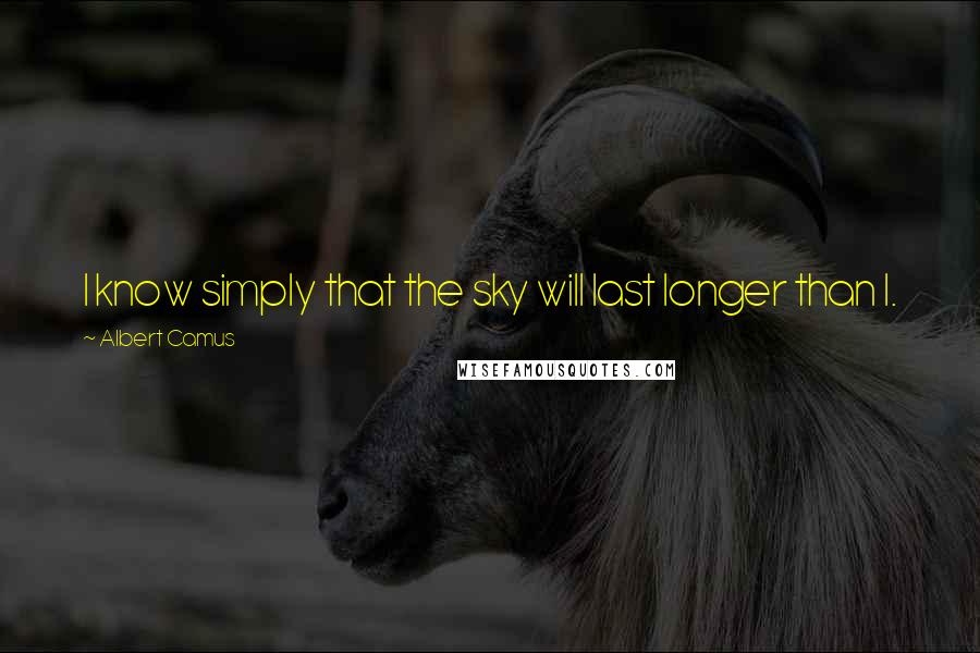 Albert Camus Quotes: I know simply that the sky will last longer than I.