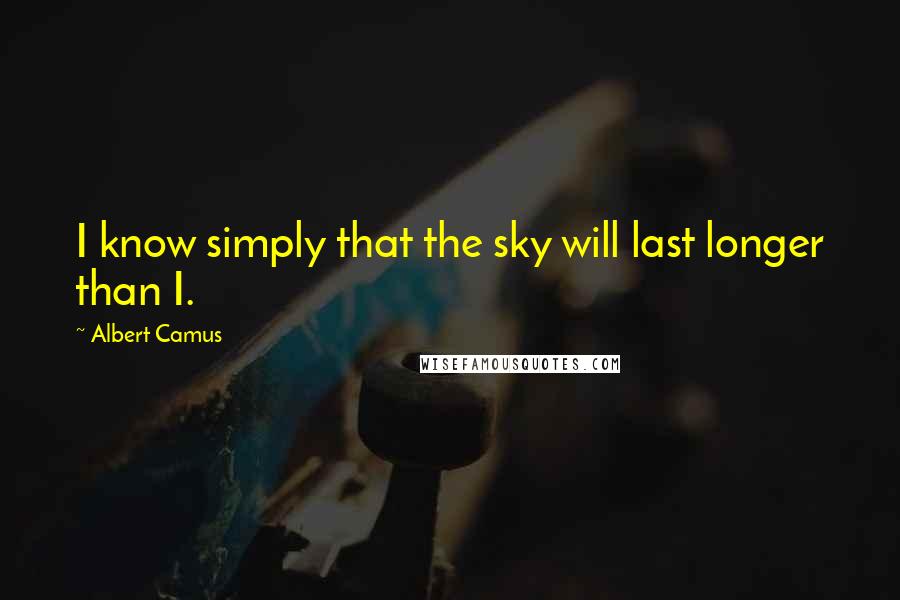 Albert Camus Quotes: I know simply that the sky will last longer than I.