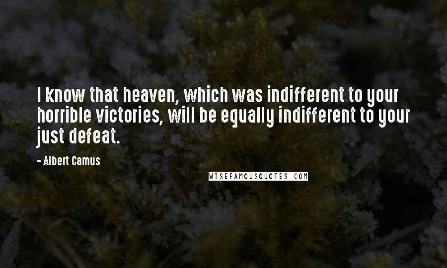 Albert Camus Quotes: I know that heaven, which was indifferent to your horrible victories, will be equally indifferent to your just defeat.