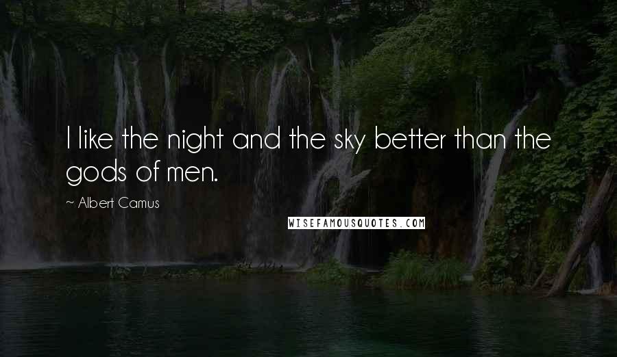 Albert Camus Quotes: I like the night and the sky better than the gods of men.