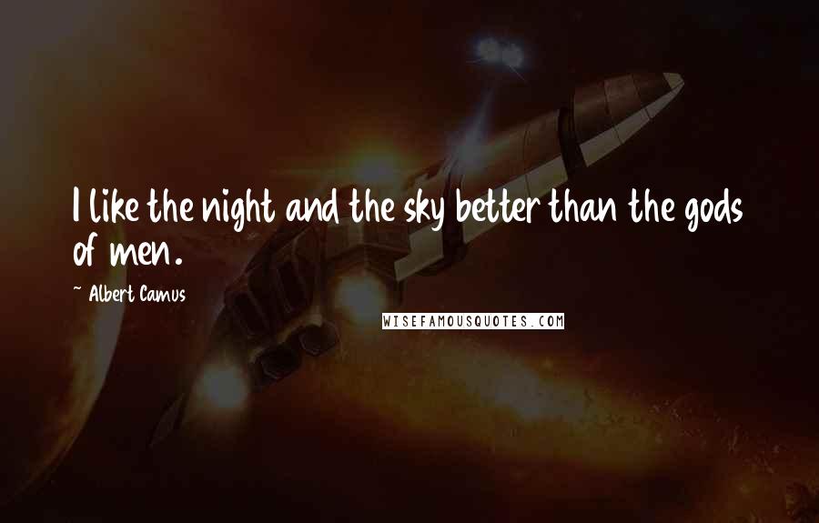 Albert Camus Quotes: I like the night and the sky better than the gods of men.