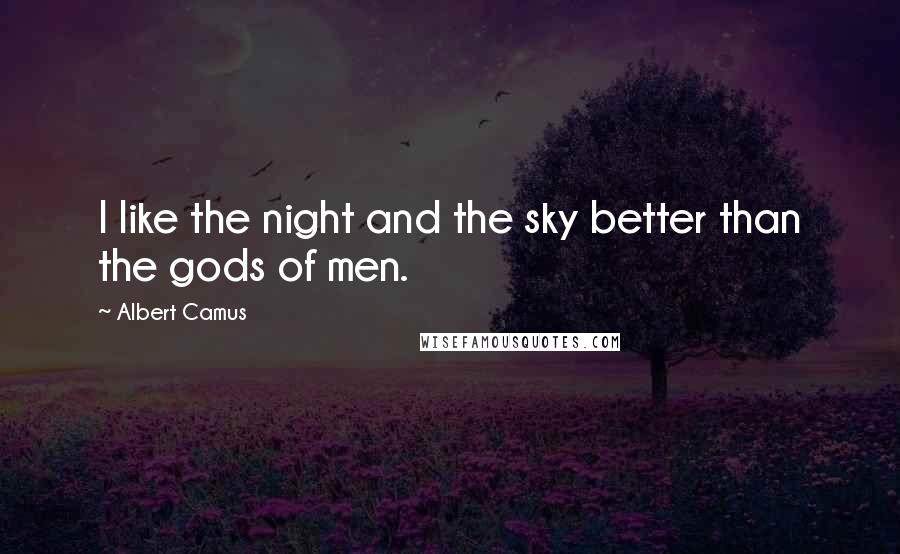 Albert Camus Quotes: I like the night and the sky better than the gods of men.