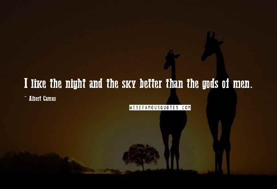 Albert Camus Quotes: I like the night and the sky better than the gods of men.