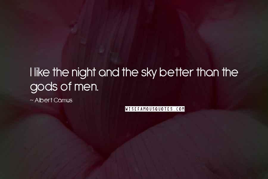 Albert Camus Quotes: I like the night and the sky better than the gods of men.