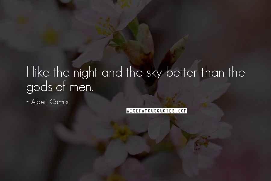 Albert Camus Quotes: I like the night and the sky better than the gods of men.