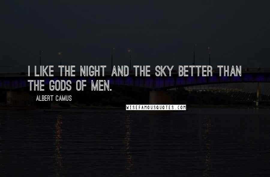 Albert Camus Quotes: I like the night and the sky better than the gods of men.