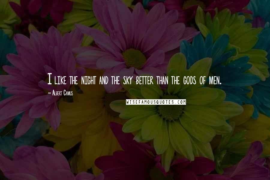 Albert Camus Quotes: I like the night and the sky better than the gods of men.