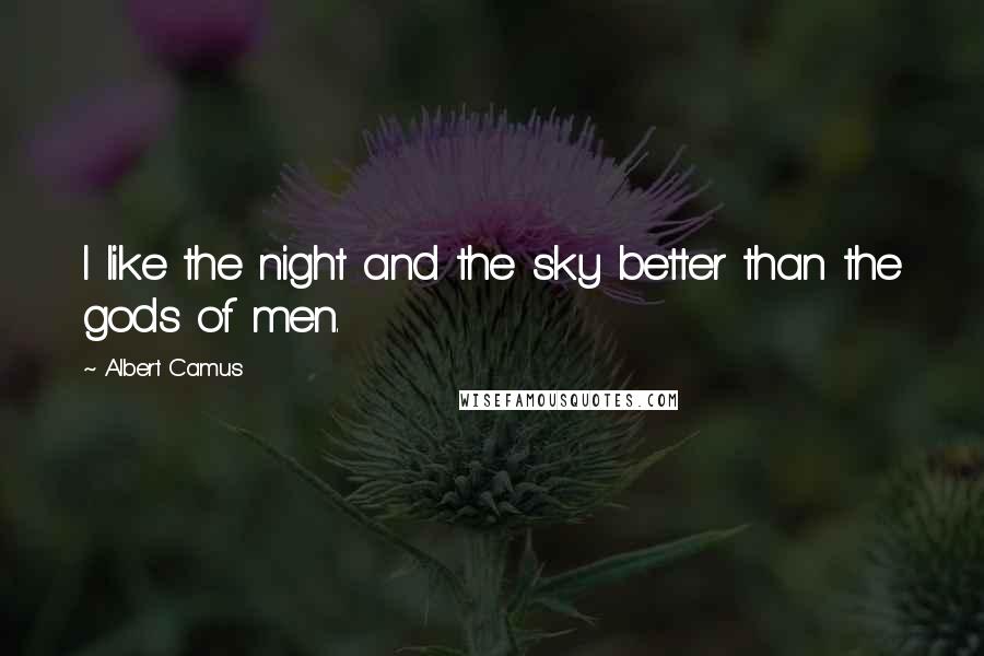 Albert Camus Quotes: I like the night and the sky better than the gods of men.