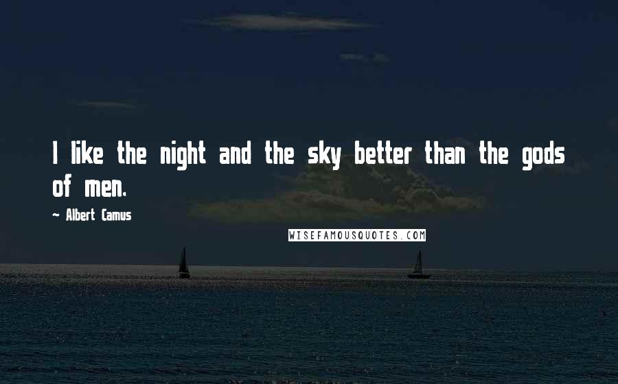 Albert Camus Quotes: I like the night and the sky better than the gods of men.