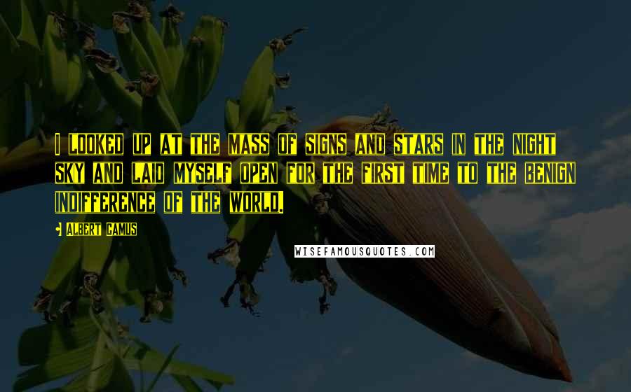 Albert Camus Quotes: I looked up at the mass of signs and stars in the night sky and laid myself open for the first time to the benign indifference of the world.