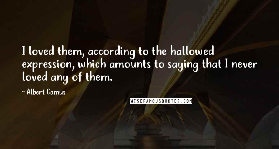 Albert Camus Quotes: I loved them, according to the hallowed expression, which amounts to saying that I never loved any of them.